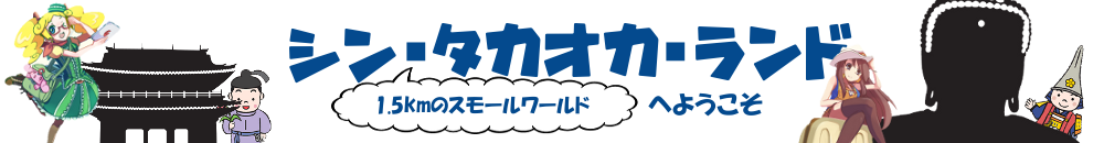 シン・タカオカ・ランドへようこそ